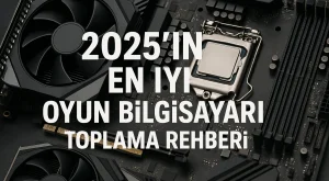 2025’in En İyi Oyun Bilgisayarı Toplama Rehberi 2025’in En İyi Oyun Bilgisayarı Toplama Rehberi