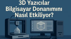3D Yazıcılar Bilgisayar Donanımını Nasıl Etkiliyor? 3D Yazıcılar Bilgisayar Donanımını Nasıl Etkiliyor?