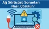 Ağ Sürücüsü Sorunları Nasıl Çözülür?