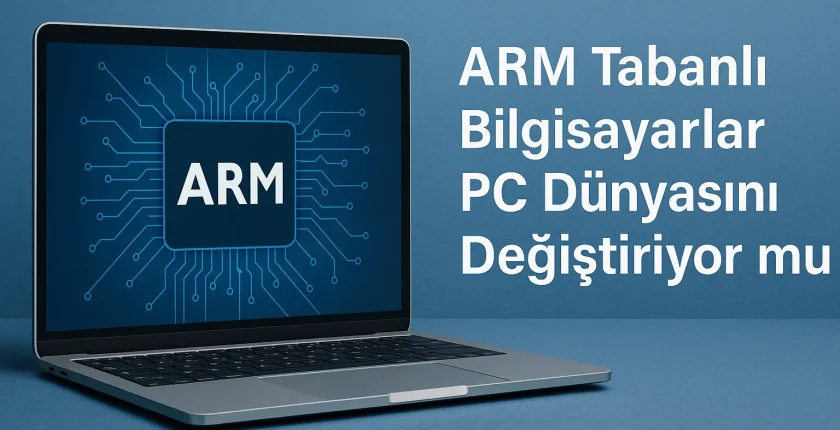 ARM Tabanlı Bilgisayarlar PC Dünyasını Değiştiriyor mu? ARM Tabanlı Bilgisayarlar PC Dünyasını Değiştiriyor mu?