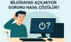 Bilgisayar Açılmıyor Sorunu Nasıl Çözülür?