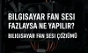 Bilgisayar Fan Sesi Fazlaysa Ne Yapılır? Bilgisayar Fan Sesi Fazlaysa Ne Yapılır?