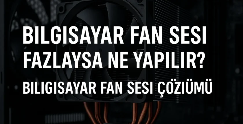 Bilgisayar Fan Sesi Fazlaysa Ne Yapılır?