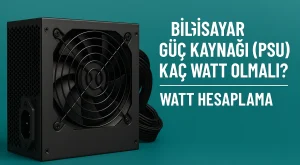 Bilgisayar Güç Kaynağı (PSU) Kaç Watt Olmalı? | Watt Hesaplama