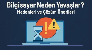 Bilgisayar Neden Yavaşlar? | Nedenleri ve Çözüm Önerileri