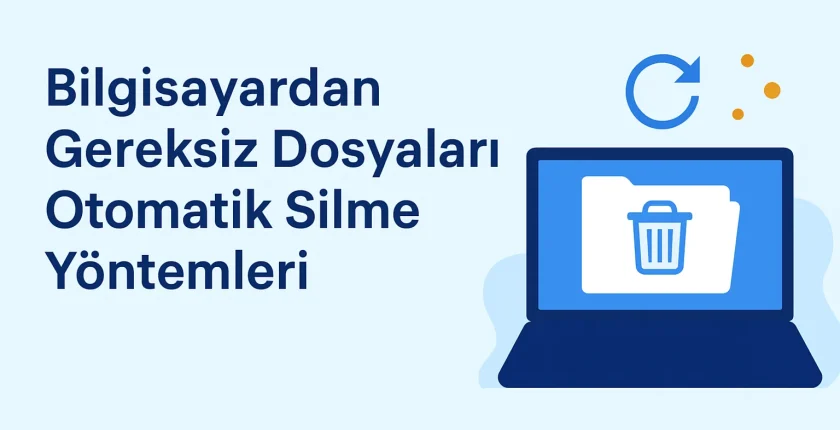 Bilgisayardan Gereksiz Dosyaları Otomatik Silme Yöntemleri Bilgisayardan Gereksiz Dosyaları Otomatik Silme Yöntemleri