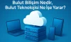 Bulut Bilişim Nedir, Bulut Teknolojisi Ne İşe Yarar?
