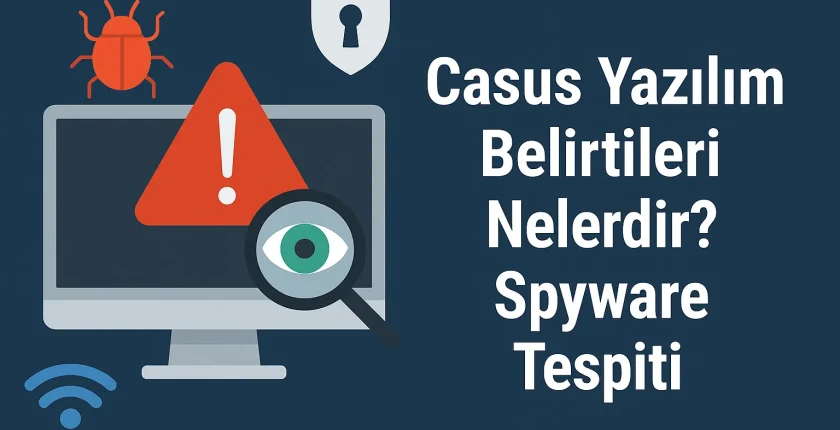 Casus Yazılım Belirtileri Nelerdir? | Spyware Tespiti
