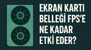 Ekran Kartı Belleği FPS’e Ne Kadar Etki Eder?