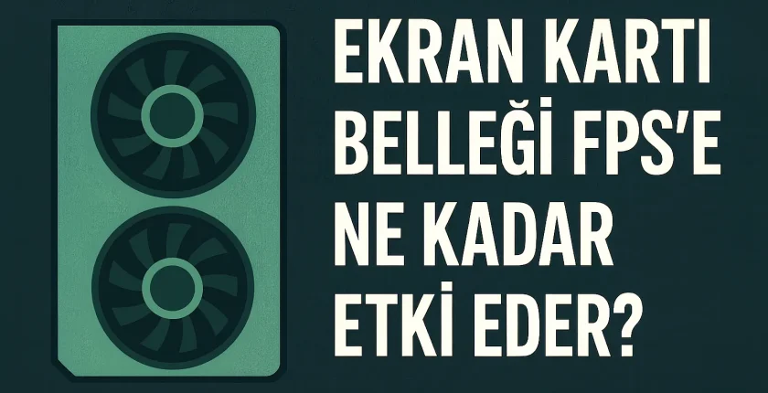 Ekran Kartı Belleği FPS’e Ne Kadar Etki Eder?