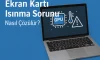 Ekran Kartı Isınma Sorunu Nasıl Çözülür? Ekran Kartı Isınma Sorunu Nasıl Çözülür?
