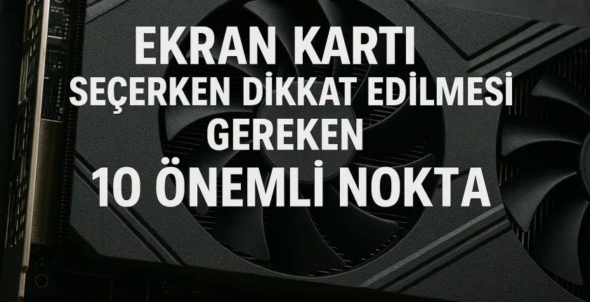 Ekran Kartı Seçerken Dikkat Edilmesi Gereken 10 Önemli Nokta Ekran Kartı Seçerken Dikkat Edilmesi Gereken 10 Önemli Nokta