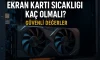 Ekran Kartı Sıcaklığı Kaç Olmalı? | Güvenli Değerler