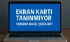 Ekran Kartı Tanınmıyor Sorunu Nasıl Çözülür?
