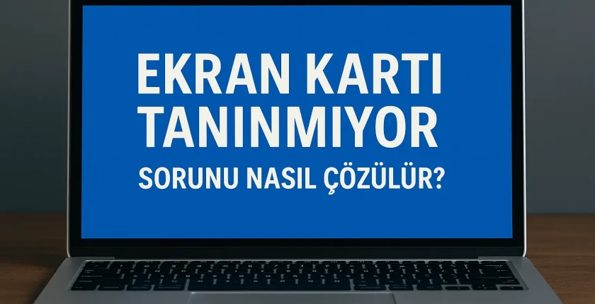 Ekran Kartı Tanınmıyor Sorunu Nasıl Çözülür? Ekran Kartı Tanınmıyor Sorunu Nasıl Çözülür?