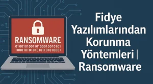 Fidye Yazılımlarından Korunma Yöntemleri | Ransomware