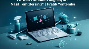 Format Atmadan Bilgisayarı Nasıl Temizlersiniz? | Pratik Yöntemler