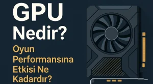 GPU Nedir? Oyun Performansına Etkisi Ne Kadardır?