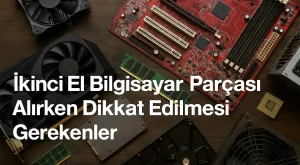 İkinci El Bilgisayar Parçası Alırken Dikkat Edilmesi Gerekenler