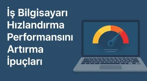 İş Bilgisayarı Hızlandırma Performansını Artırma İpuçları