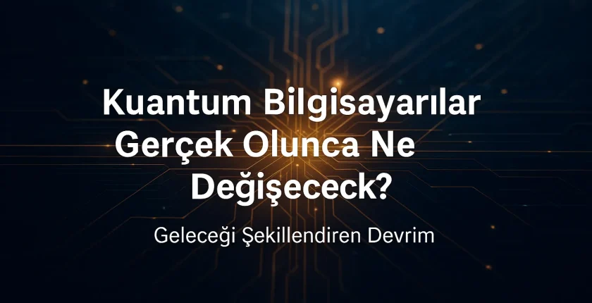 Kuantum Bilgisayarlar Gerçek Olunca Ne Değişecek? Kuantum Bilgisayarlar Gerçek Olunca Ne Değişecek?