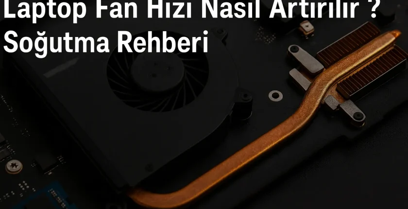 Laptop Fan Hızı Nasıl Artırılır? | Soğutma Rehberi
