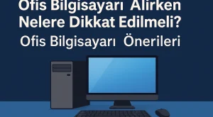 Ofis Bilgisayarı Önerileri | Ofis Bilgisayarı Rehberi