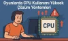 Oyunlarda CPU Kullanımı Yüksek | Çözüm Yöntemleri