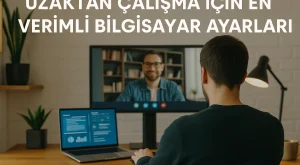 Uzaktan Çalışma İçin En Verimli Bilgisayar Ayarları