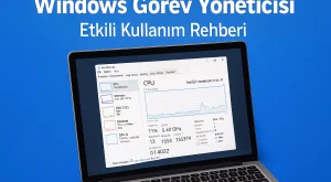 Windows Görev Yöneticisi Etkili Kullanım Rehberi
